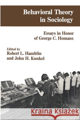 Behavioral Theory in Sociology: Essays in Honour of George C.Homans Robert L. Hamblin John H. Kunkel George Caspar Homans 9780878551491