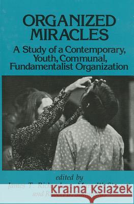 Organized Miracles: Study of a Contemporary Youth Communal Fundamentalist Organization James T. Richardson Mary W. Stewart Robert B. Simmonds 9780878552849