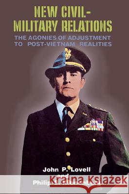 New Civil-Military Relations: The Agonies of Adjustment to Post-Vietnam Realities John P. Lovell Philip S. Kronenberg 9780878555710