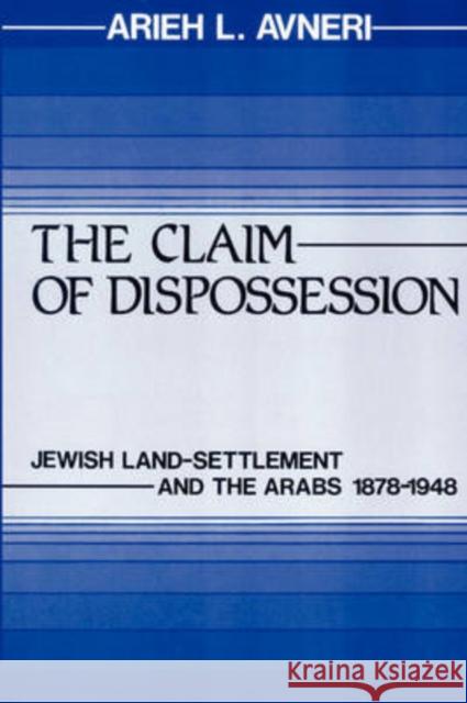 The Claim of Dispossession: Jewish Land-Settlement and the Arabs 1878-1948 Avneri, Arieh L. 9780878559640