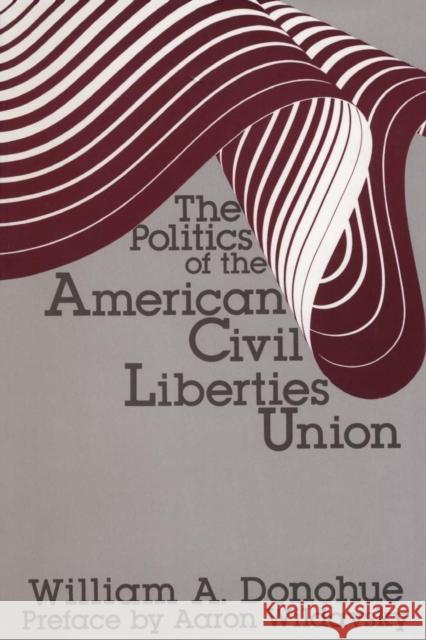 The Politics of the American Civil Liberties Union William A. Donohue Aaron Wildavsky 9780878559831 Transaction Publishers