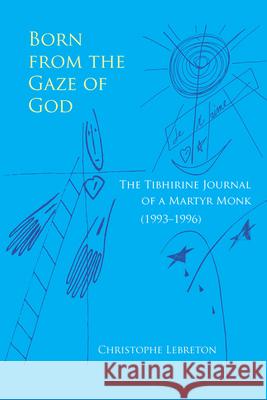 Born from the Gaze of God: The Tibhirine Journal of a Martyr Monk (1993-1996)Volume 37 Lebreton, Christophe 9780879070373 Cistercian Publications