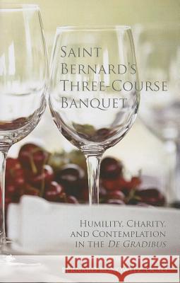 Saint Bernard's Three-Course Banquet: Humility, Charity, and Contemplation in the De Gradibus Bonowitz, Bernard 9780879070397 Cistercian Publications