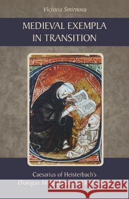 Medieval Exempla in Transition: Caesarius of Heisterbach\'s Dialogus Miraculorum and Its Readers Victoria Smirnova 9780879071301 Liturgical Press
