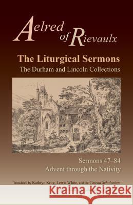 The Liturgical Sermons: The Durham and Lincoln Collections, Sermons 47-84 Aelred of Rievaulx, Ann Astell, Kathryn Krug, Lewis White, Catena Scholarium 9780879071806 Liturgical Press