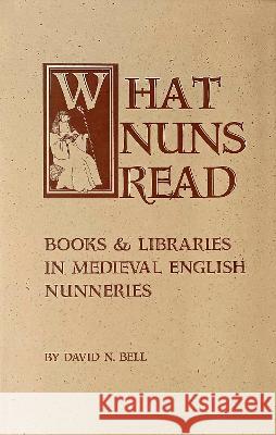 What Nuns Read: Books and Libraries in Medieval English Nunneries Volume 158 Bell, David N. 9780879072070 Cistercian Publications