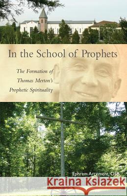 In the School of Prophets: The Formation of Thomas Merton's Prophetic Spirituality Volume 265 Arcement, Ephrem 9780879072650 Cistercian Publications