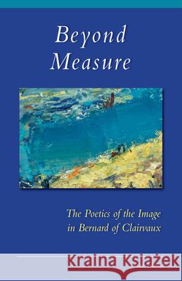 Beyond Measure: The Poetics of the Image in Bernard of Clairvaux Isaac Slater, OCSO 9780879072797 Liturgical Press