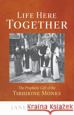 Life Here Together: The Prophetic Gift of the Tibhirine Monks Volume 305 Jane Foulcher 9780879073992 Liturgical Press