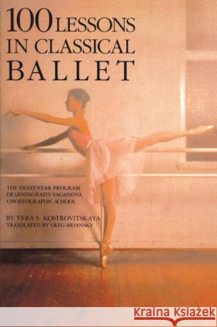 100 Lessons in Classical Ballet: The Eight-Year Program of Leningrad's Vaganova Choreographic School Kostrovitskaya, Vera S. 9780879100681 Limelight Editions
