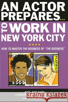An Actor Prepares to Work in New York City: How to Master the Business of the Business Wroe, Craig 9780879103064 Limelight Editions