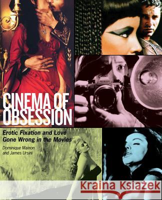 Cinema of Obsession: Erotic Fixation and Love Gone Wrong in the Movies James Ursini Dominique Mainon 9780879103477