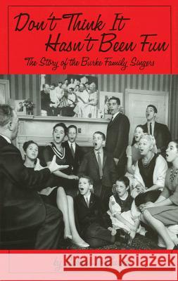 Don't Think It Hasn't Been Fun: The Story of the Burke Family Singers Burke, Sarah Jo 9780879109875