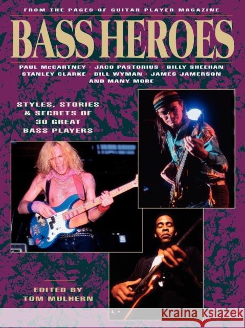 Bass Heroes: Styles, Stories and Secrets of 30 Great Bass Players: From the Pages of Guitar Player Magazine Tom Mulhern 9780879302740 Backbeat Books