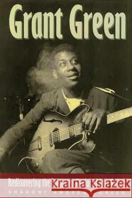 Grant Green: Rediscovering the Forgotten Genius of Jazz Guitar Sharony Andrews Green 9780879306984