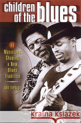 Children of the Blues: 49 Musicians Shaping a New Blues Tradition Art Tipaldi 9780879307004 Backbeat Books