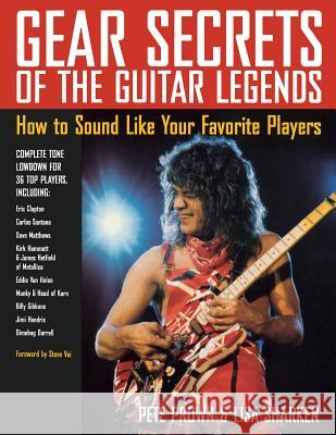Gear Secrets of the Guitar Legends: How to Sound like Your Favorite Players Prown, Pete 9780879307516 Backbeat Books