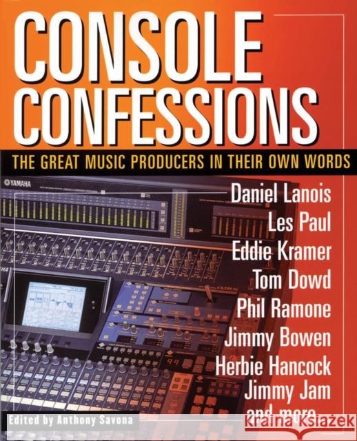 Console Confessions: The Great Music Producers in Their Own Words Anthony Savona 9780879308605 Backbeat Books