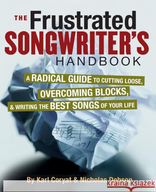 The Frustrated Songwriter's Handbook: A Radical Guide to Cutting Loose, Overcoming Blocks & Writing the Best Songs of Your Life Coryat, Karl 9780879308797 0