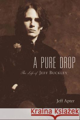 A Pure Drop: The Life of Jeff Buckley Jeff Apter 9780879309541 Backbeat Books