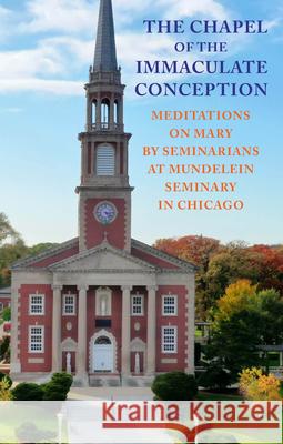 Chapel of the Immaculate Conception: Meditations on Mary by Seminarians of Mundelein Seminary in Chicago David Mowry 9780879467364