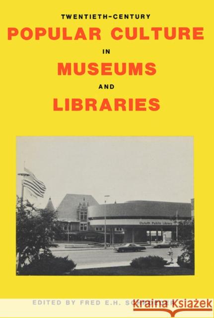 Twentieth-Century Popular Culture in Museums and Libraries Fred E. H. Schroeder 9780879721626 Popular Press
