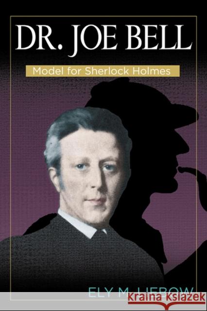 Dr. Joe Bell: Model for Sherlock Holmes Liebow, Ely M. 9780879721985 Popular Press
