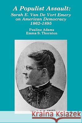 A Populist Assault: Sarah E. Van de Vort Emery on American Democracy 1862-1895 Pauline Adams Emma Thornton 9780879722043 Popular Press