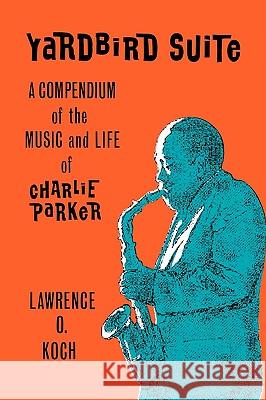 Yardbird Suite: A Compendium of the Music and Life of Charlie Parker Rudolf Steiner Lawrence O. Koch 9780879722593