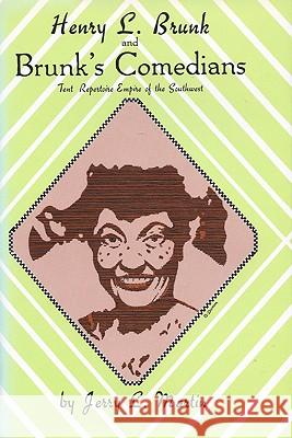 Henry L. Brunk and Brunk's Comedians: Tent Repertoire Empire of the Southwest Jerry L. Martin 9780879722685 Popular Press