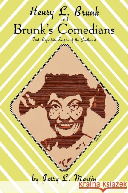 Henry L. Brunk and Brunk's Comedians: Tent Repertoire Empire of the Southwest Jerry L. Martin 9780879722692