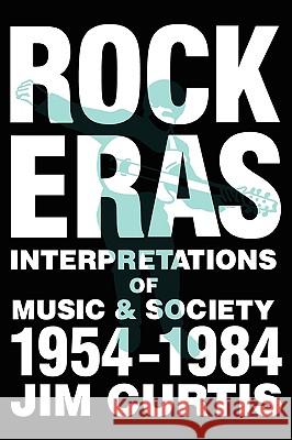 Rock Eras: Interpretations of Music and Society, 1954-1984 Curtis, Jim 9780879723699 Popular Press
