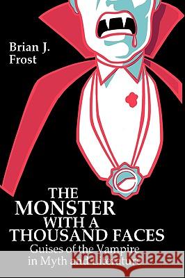 The Monster with a Thousand Faces: Guises of the Vampire in Myth and Literature Brian J. Frost 9780879724597 Popular Press