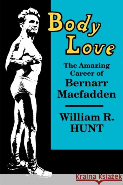 Body Love: The Amazing Career of Bernarr Macfadden William R. Hunt 9780879724641 Popular Press