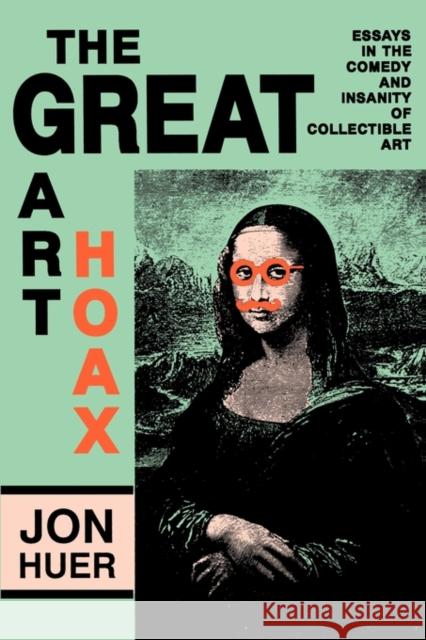 The Great Art Hoax: Essays in the Comedy and Insanity of Collectible Art Jon Huer 9780879724924 Popular Press