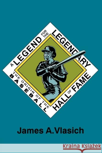 A Legend for the Legendary: The Origin of the Baseball Hall of Fame James A. Vlasich 9780879724948 Bowling Green University Popular Press