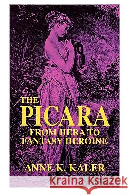 The Picara: From Hera to Fantasy Heroine Anne K. Kaler 9780879725167