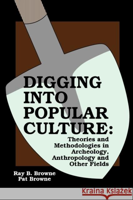 Digging into Popular Culture: Theories and Methodologies in Archeology, Anthropology, and Other Fields Browne, Pat 9780879725228 Popular Press