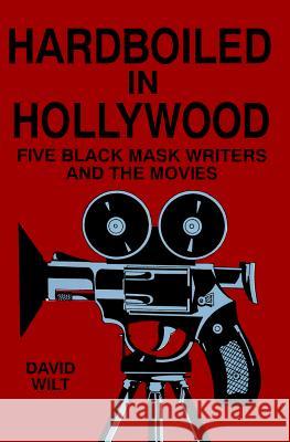 Hardboiled in Hollywood: Five Black Mask Writers and the Movies David Wilt 9780879725259