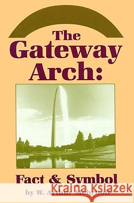 The Gateway Arch: Fact & Symbol W. Arthur Mehrhoff 9780879725679 Popular Press