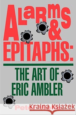 Alarms & Epitaphs: The Art of Eric Ambler Peter Wolfe 9780879726034 Bowling Green University Popular Press