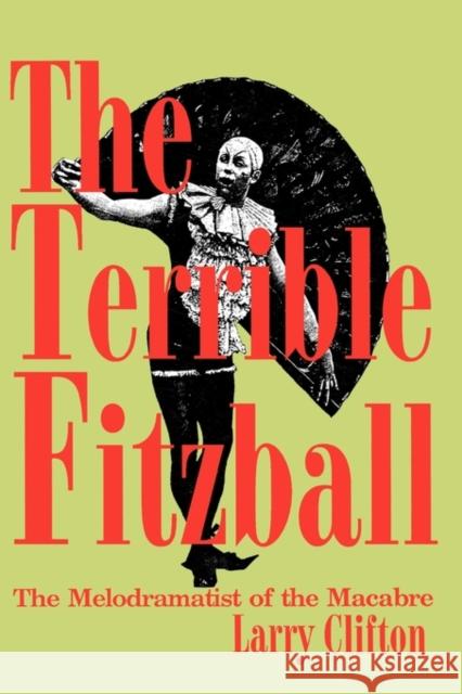 The Terrible Fitzball: The Melodramatist of the Macabre Larry Stephen Clifton 9780879726096 Popular Press