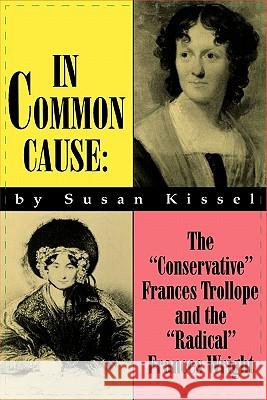 In Common Cause: The Conservative Frances Trollope and the Radical Frances Wright Susan S. Kissel 9780879726171 Popular Press