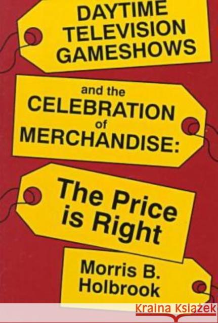 Daytime Television Gameshows and the Celebration of Merchandise: The Price Is Right Morris B. Holbrook 9780879726218 Popular Press