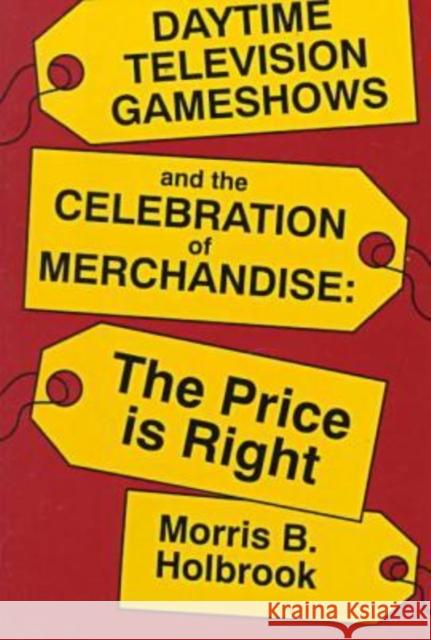 Daytime Television Gameshows and the Celebration of Merchandise: The Price Is Right Morris B. Holbrook 9780879726218