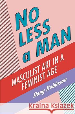 No Less a Man: Masculist Art in a Feminist Age Douglas Robinson Doug Robinson 9780879726386