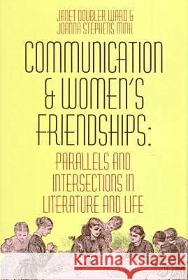 Communication and Women's Friendships: Parallels and Intersections in Literature and Life Janet Doubler Ward, JoAnna Stephens Mink 9780879726430
