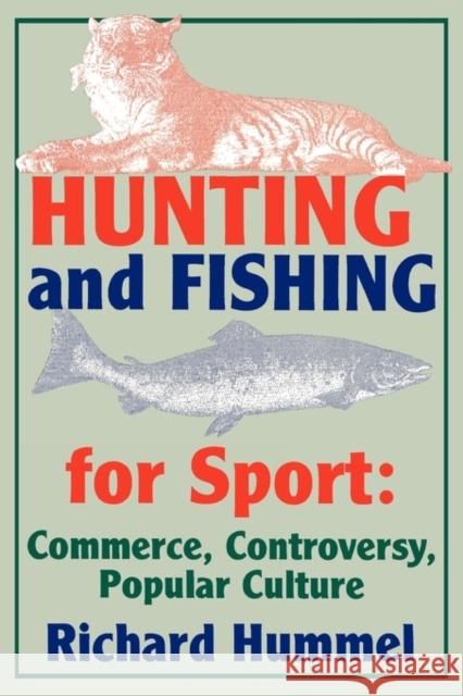 Hunting and Fishing for Sport: Commerce, Controversy, Popular Culture Hummel, Richard 9780879726461 Popular Press