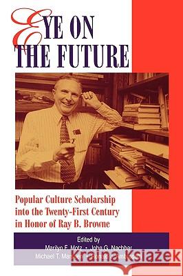 Eye on the Future: Popular Culture Scholarship into the Twenty-First Century in Honor of Ray B. Browne Motz, Marilyn F. 9780879726560 Bowling Green University Popular Press