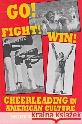 Go! Fight! Win!: Cheerleading in American Culture Mary Ellen Hanson 9780879726799